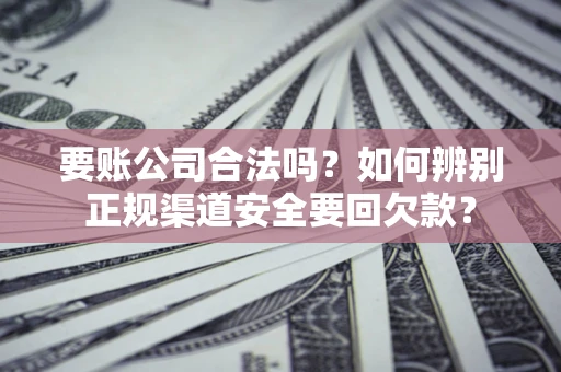 武汉要账公司合法吗?如何辨别正规渠道安全要回欠款? 武汉要账公司合法吗?如何辨别正规渠道安全要回欠款?