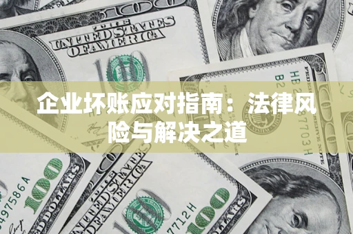 武汉企业坏账应对指南:法律风险与解决之道 武汉企业坏账应对指南:法律风险与解决之道