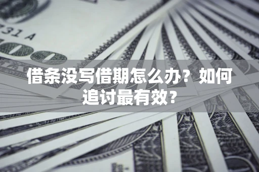 武汉借条没写借期怎么办?如何追讨最有效? 武汉借条没写借期怎么办?如何追讨最有效?
