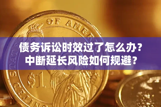 武汉债务诉讼时效过了怎么办?中断延长风险如何规避? 武汉债务诉讼时效过了怎么办?中断延长风险如何规避?