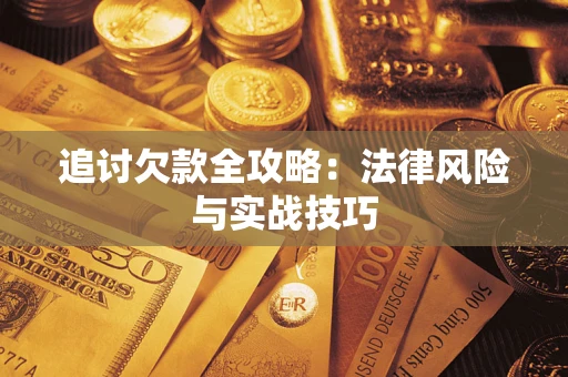 武汉追讨欠款全攻略:法律风险与实战技巧 武汉追讨欠款全攻略:法律风险与实战技巧