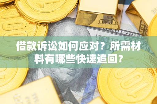 武汉借款诉讼如何应对?所需材料有哪些快速追回? 武汉借款诉讼如何应对?所需材料有哪些快速追回?