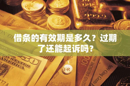武汉借条的有效期是多久?过期了还能起诉吗? 武汉借条的有效期是多久?过期了还能起诉吗?