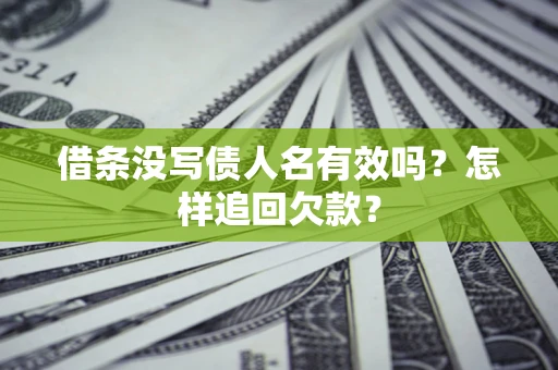 武汉借条没写债人名有效吗?怎样追回欠款? 武汉借条没写债人名有效吗?怎样追回欠款?