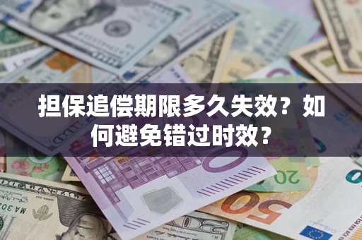 武汉担保追偿期限多久失效?如何避免错过时效? 武汉担保追偿期限多久失效?如何避免错过时效?