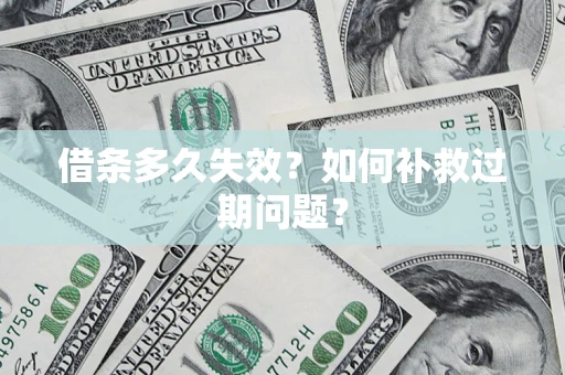 武汉借条多久失效?如何补救过期问题? 武汉借条多久失效?如何补救过期问题?