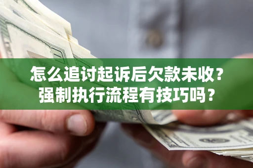 武汉怎么追讨起诉后欠款未收?强制执行流程有技巧吗? 武汉怎么追讨起诉后欠款未收?强制执行流程有技巧吗?