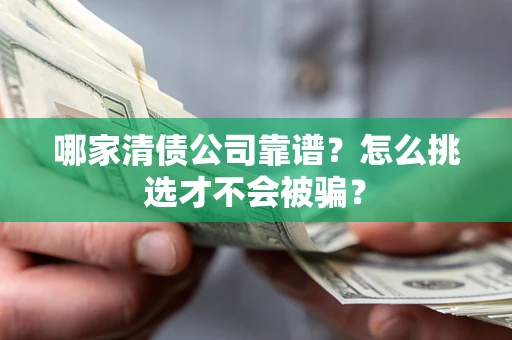 武汉哪家清债公司靠谱?怎么挑选才不会被骗? 武汉哪家清债公司靠谱?怎么挑选才不会被骗?
