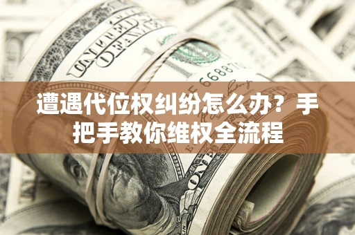 武汉遭遇代位权纠纷怎么办?手把手教你维权全流程 武汉遭遇代位权纠纷怎么办?手把手教你维权全流程