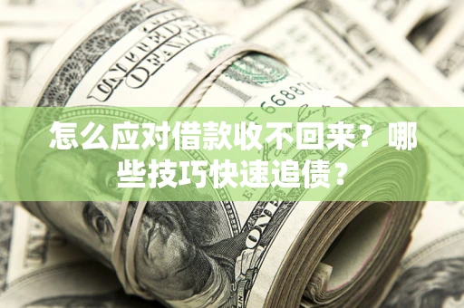 武汉怎么应对借款收不回来?哪些技巧快速追债? 武汉怎么应对借款收不回来?哪些技巧快速追债?