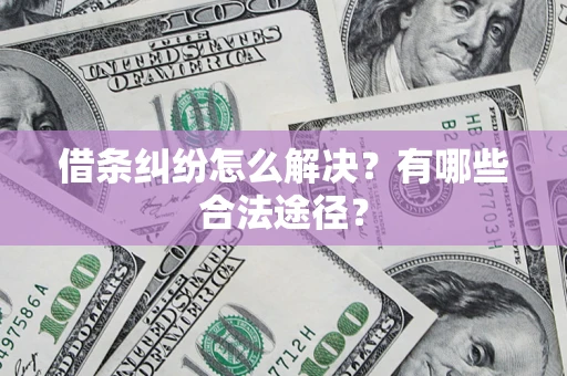 武汉借条纠纷怎么解决?有哪些合法途径? 武汉借条纠纷怎么解决?有哪些合法途径?