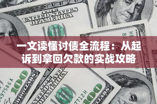 武汉一文读懂讨债全流程:从起诉到拿回欠款的实战攻略 武汉一文读懂讨债全流程:从起诉到拿回欠款的实战攻略