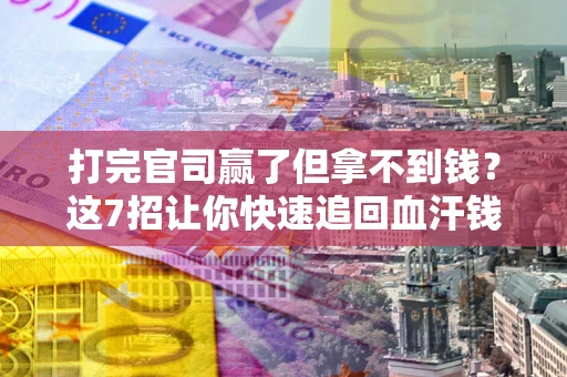 武汉打完官司赢了但拿不到钱?这7招让你快速追回血汗钱 武汉打完官司赢了但拿不到钱?这7招让你快速追回血汗钱