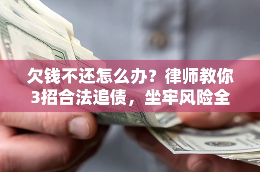 武汉欠钱不还怎么办?律师教你3招合法追债,坐牢风险全解析 武汉欠钱不还怎么办?律师教你3招合法追债,坐牢风险全解析