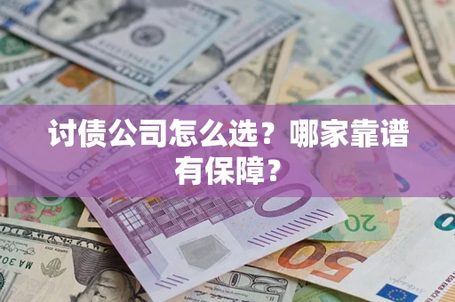 武汉讨债公司怎么选?哪家靠谱有保障? 武汉讨债公司怎么选?哪家靠谱有保障?