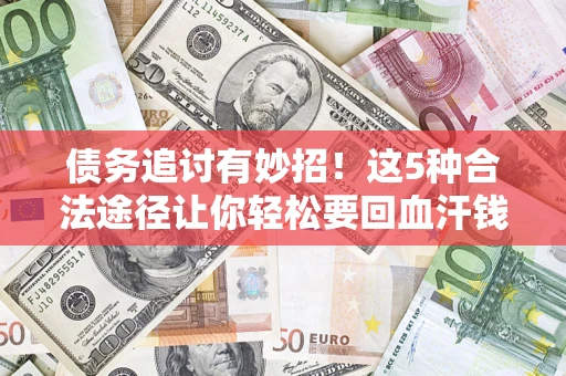 武汉债务追讨有妙招!这5种合法途径让你轻松要回血汗钱 武汉债务追讨有妙招!这5种合法途径让你轻松要回血汗钱
