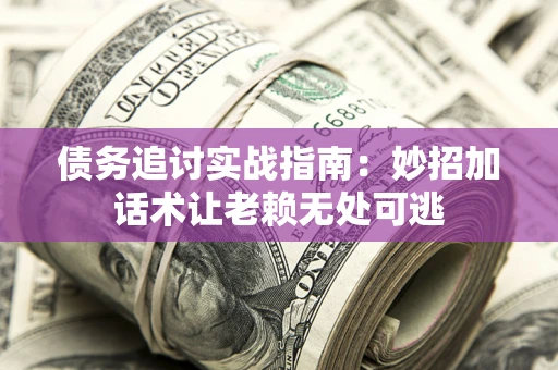 武汉债务追讨实战指南:妙招加话术让老赖无处可逃 武汉债务追讨实战指南:妙招加话术让老赖无处可逃