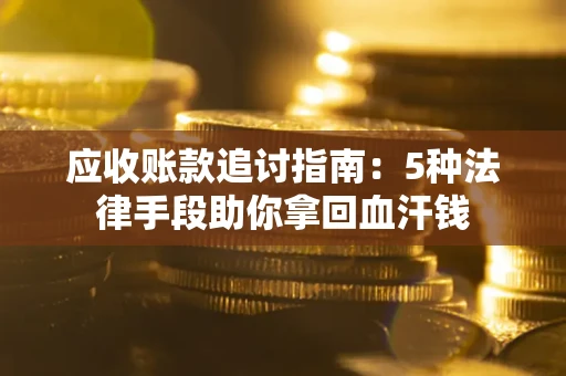 武汉应收账款追讨指南:5种法律手段助你拿回血汗钱 武汉应收账款追讨指南:5种法律手段助你拿回血汗钱