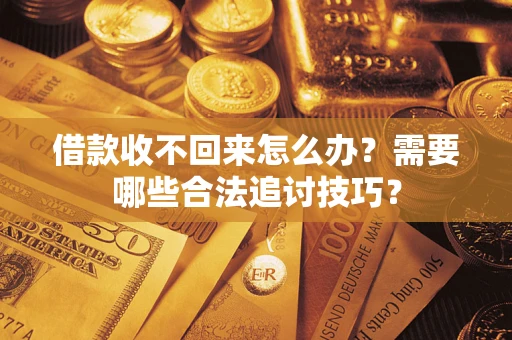 武汉借款收不回来怎么办?需要哪些合法追讨技巧? 武汉借款收不回来怎么办?需要哪些合法追讨技巧?