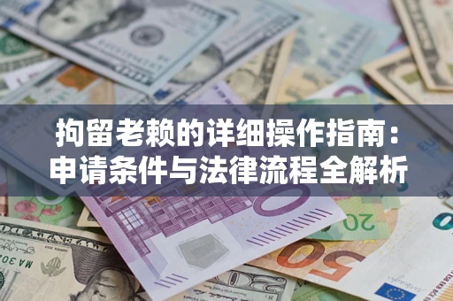 武汉拘留老赖的详细操作指南:申请条件与法律流程全解析 武汉拘留老赖的详细操作指南:申请条件与法律流程全解析