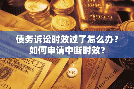 武汉债务诉讼时效过了怎么办?如何申请中断时效? 武汉债务诉讼时效过了怎么办?如何申请中断时效?
