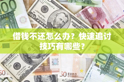 武汉借钱不还怎么办?快速追讨技巧有哪些? 武汉借钱不还怎么办?快速追讨技巧有哪些?