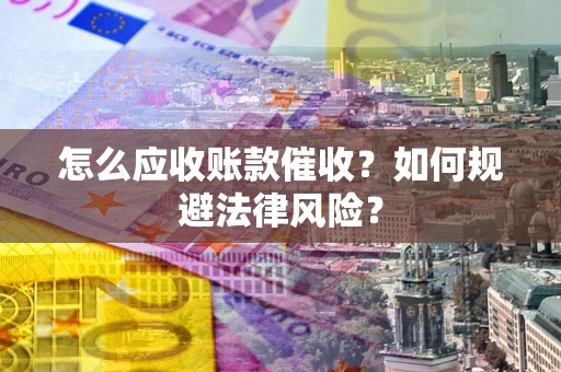 武汉怎么应收账款催收?如何规避法律风险? 武汉怎么应收账款催收?如何规避法律风险?