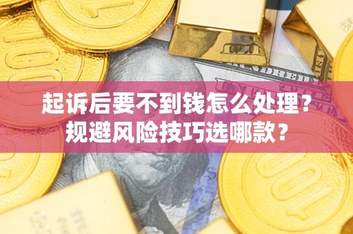 武汉起诉后要不到钱怎么处理?规避风险技巧选哪款? 武汉起诉后要不到钱怎么处理?规避风险技巧选哪款?