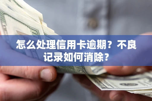 武汉怎么处理信用卡逾期?不良记录如何消除? 武汉怎么处理信用卡逾期?不良记录如何消除?