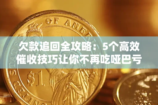 武汉欠款追回全攻略:5个高效催收技巧让你不再吃哑巴亏 武汉欠款追回全攻略:5个高效催收技巧让你不再吃哑巴亏