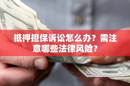 武汉抵押担保诉讼怎么办?需注意哪些法律风险? 武汉抵押担保诉讼怎么办?需注意哪些法律风险?