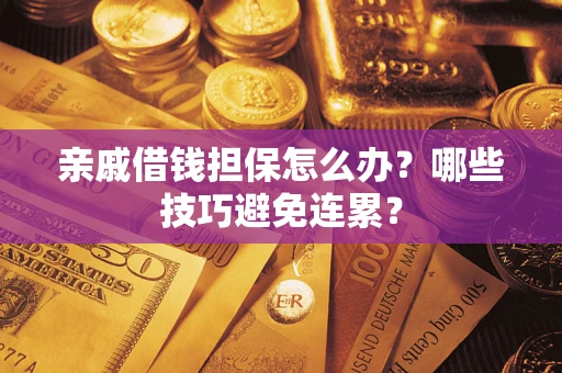 武汉亲戚借钱担保怎么办？哪些技巧避免连累？