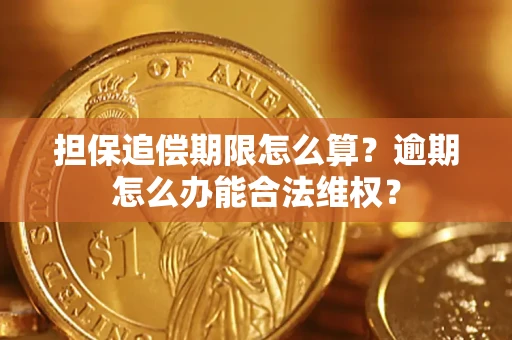 武汉担保追偿期限怎么算?逾期怎么办能合法维权? 武汉担保追偿期限怎么算?逾期怎么办能合法维权?