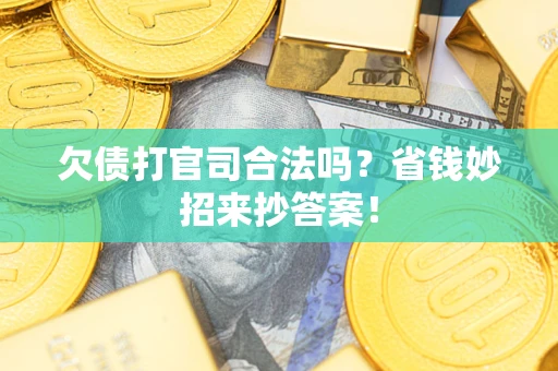 武汉欠债打官司合法吗?省钱妙招来抄答案! 武汉欠债打官司合法吗?省钱妙招来抄答案!