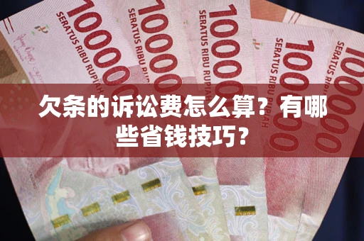 武汉欠条的诉讼费怎么算?有哪些省钱技巧? 武汉欠条的诉讼费怎么算?有哪些省钱技巧?