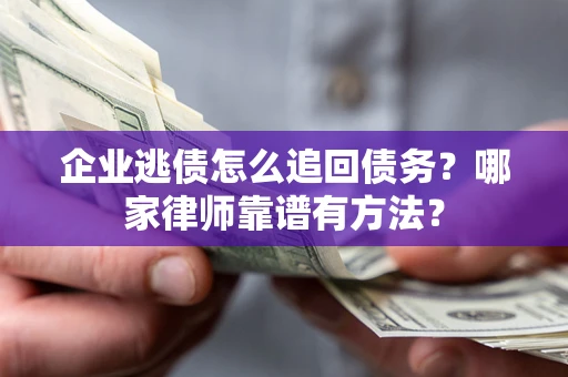 武汉企业逃债怎么追回债务?哪家律师靠谱有方法? 武汉企业逃债怎么追回债务?哪家律师靠谱有方法?