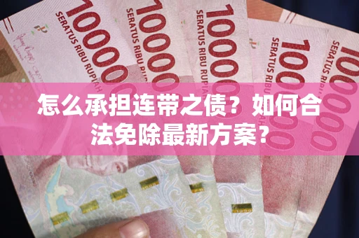 武汉怎么承担连带之债?如何合法免除最新方案? 武汉怎么承担连带之债?如何合法免除最新方案?