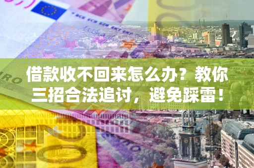 武汉借款收不回来怎么办?教你三招合法追讨,避免踩雷! 武汉借款收不回来怎么办?教你三招合法追讨,避免踩雷!