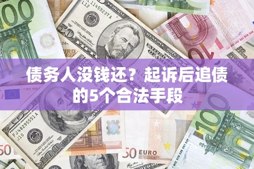 武汉债务人没钱还?起诉后追债的5个合法手段 武汉债务人没钱还?起诉后追债的5个合法手段